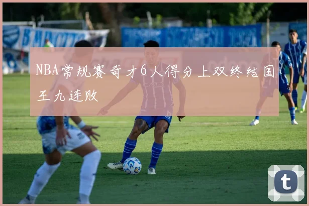 NBA常规赛奇才6人得分上双终结国王九连败