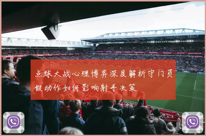 点球大战心理博弈深度解析守门员假动作如何影响射手决策