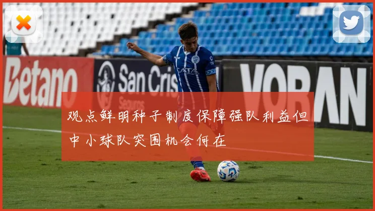 观点鲜明种子制度保障强队利益但中小球队突围机会何在